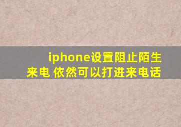 iphone设置阻止陌生来电 依然可以打进来电话